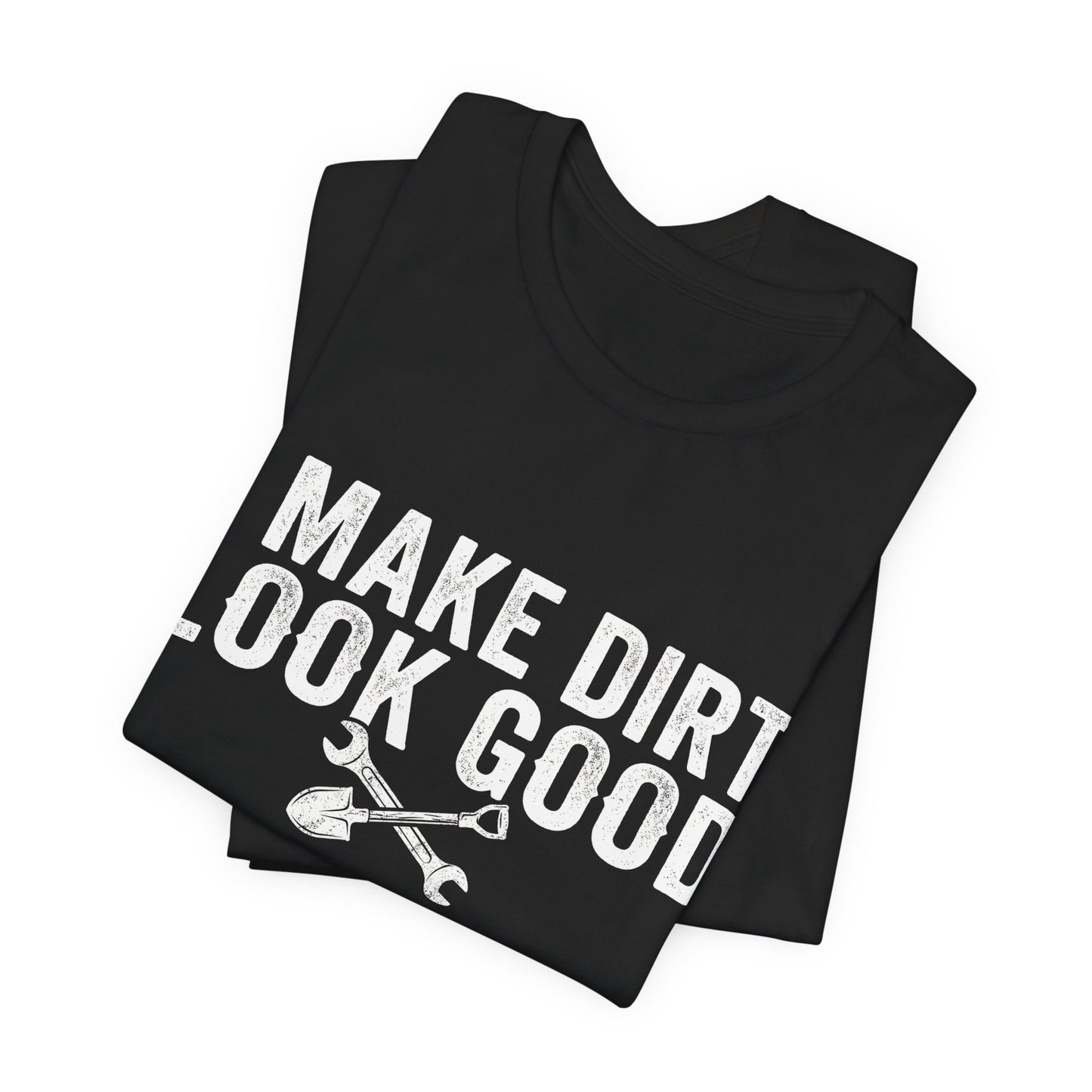 I Make Dirt Look Good - Funny Blue Collar Tradesman Graphic Tee