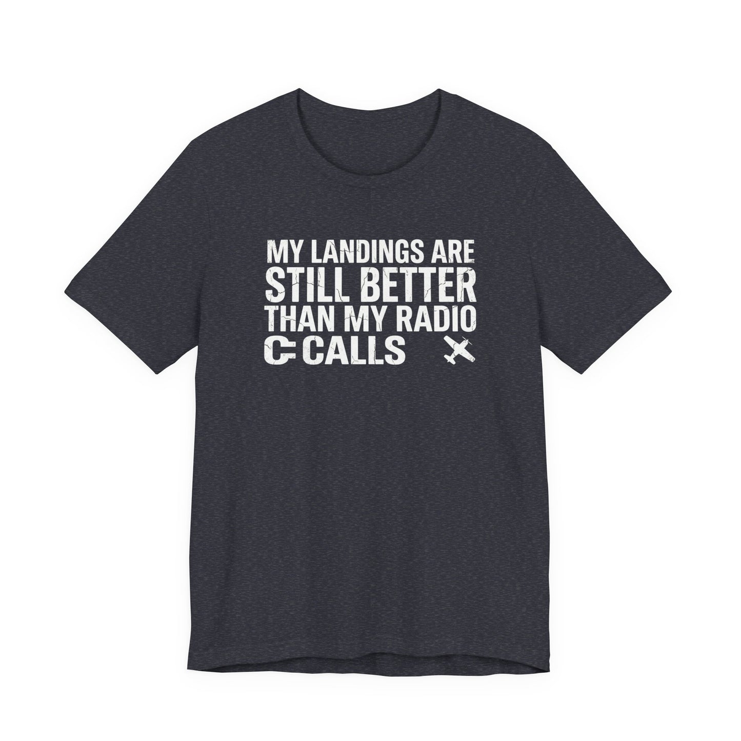 My Landings Are Still Better Than My Radio Calls - Funny Pilot T-Shirt