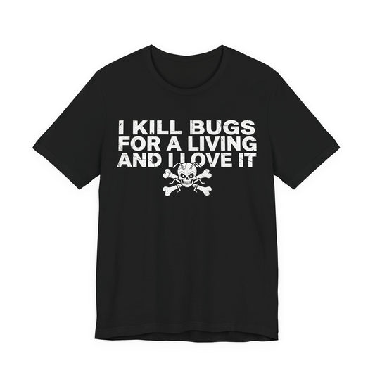 I Kill Bugs for a Living and I Love It - Funny Pest Control Graphic Tee