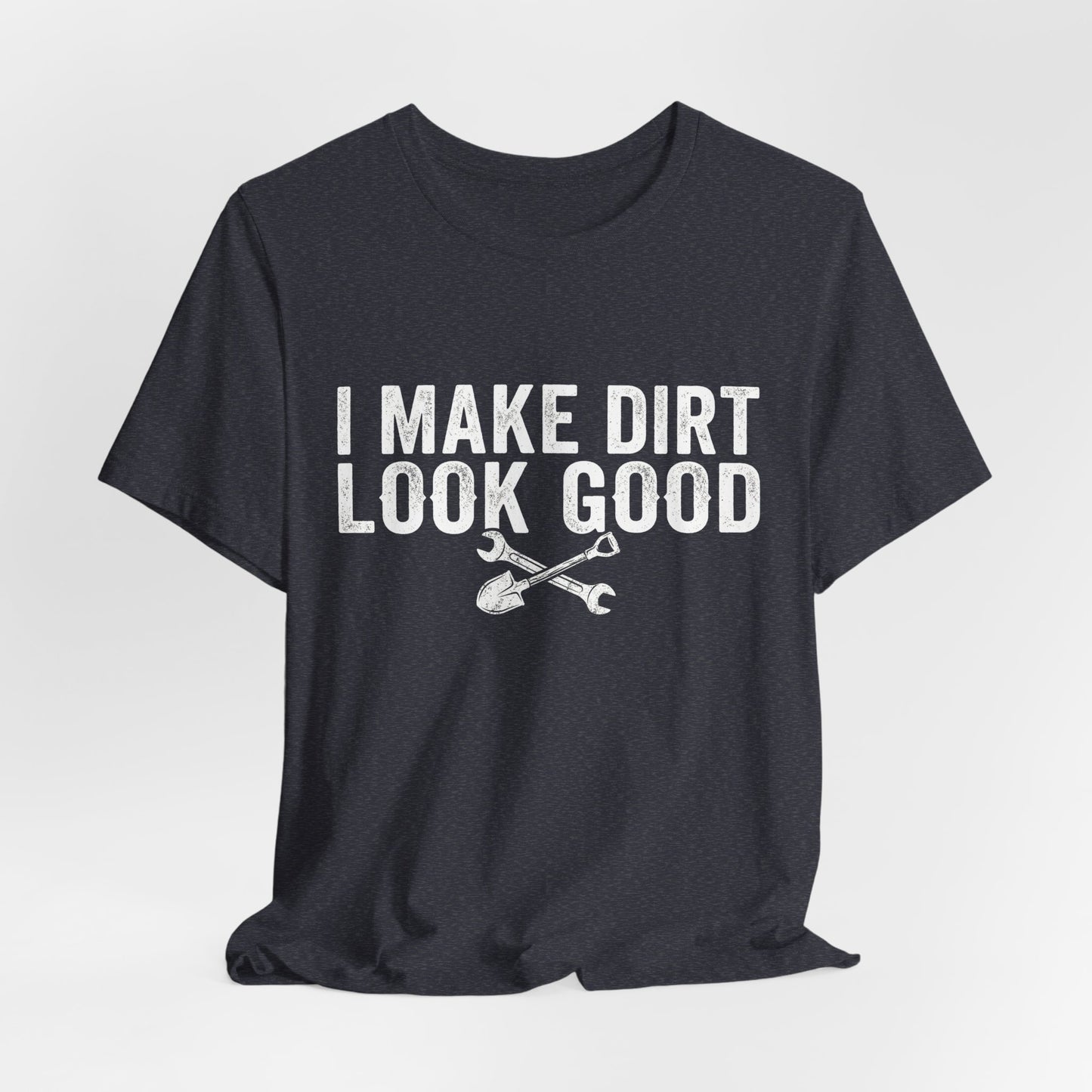 I Make Dirt Look Good - Funny Blue Collar Tradesman Graphic Tee