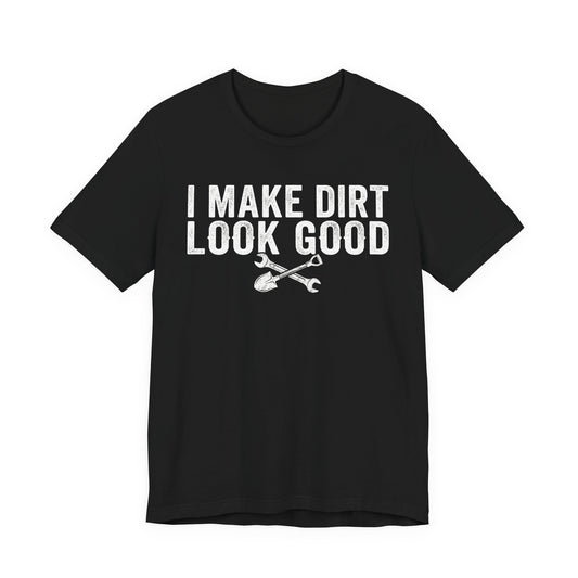 I Make Dirt Look Good - Funny Blue Collar Tradesman Graphic Tee