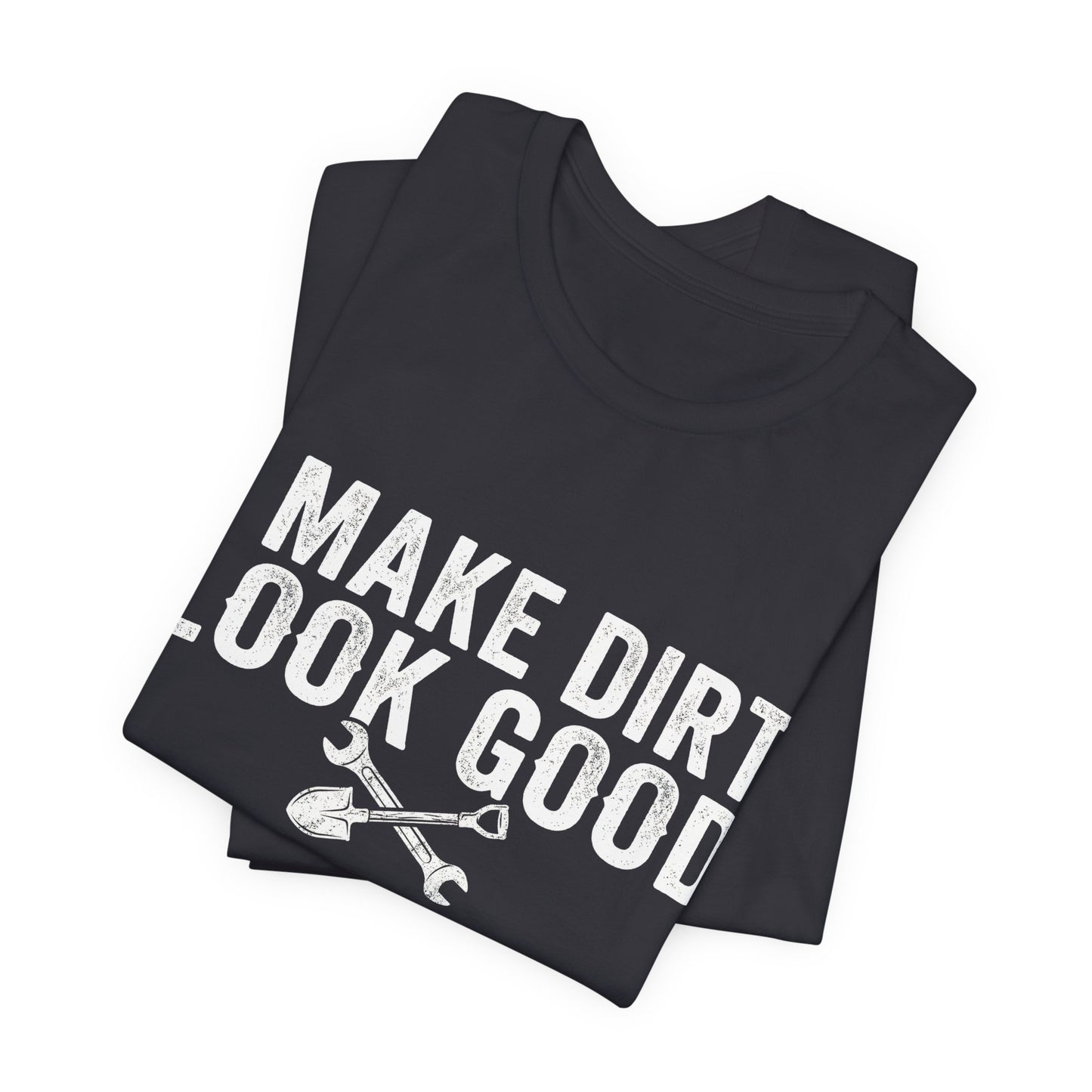 I Make Dirt Look Good - Funny Blue Collar Tradesman Graphic Tee