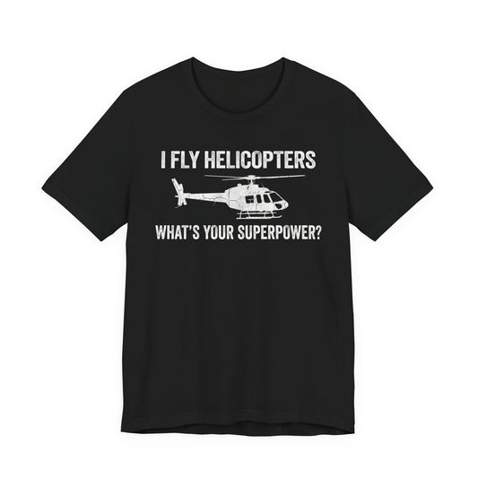 I Fly Helicopters What's Your Superpower - Funny Pilot T-Shirt