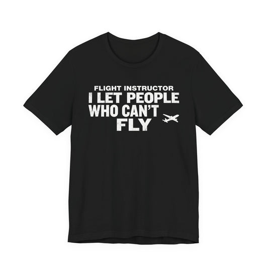 Flight Instructor I Let People Who Can't Fly Fly - Funny CFI T-Shirt