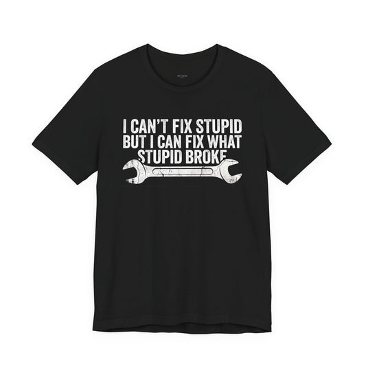 I Can't Fix Stupid But I Can Fix What Stupid Broke - Funny Mechanic T-Shirt